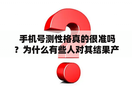  手机号测性格真的很准吗？为什么有些人对其结果产生怀疑？