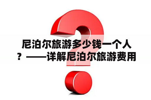  尼泊尔旅游多少钱一个人？——详解尼泊尔旅游费用