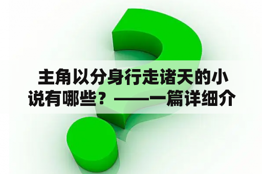  主角以分身行走诸天的小说有哪些？——一篇详细介绍