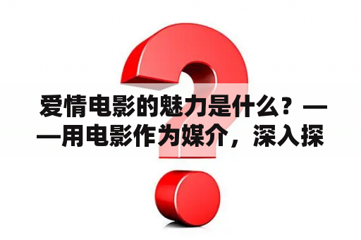  爱情电影的魅力是什么？——用电影作为媒介，深入探讨爱情的本质是人类永恒的话题。爱情电影不仅仅是一种情感表达，更是一种生活态度，在影片中的各类感情冲突中寻求共鸣，引导观众思考人生。