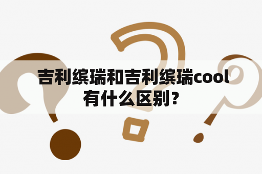  吉利缤瑞和吉利缤瑞cool有什么区别？