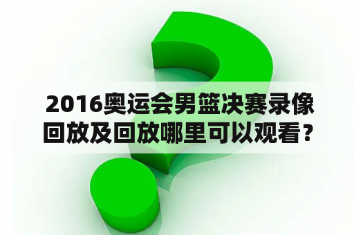  2016奥运会男篮决赛录像回放及回放哪里可以观看？