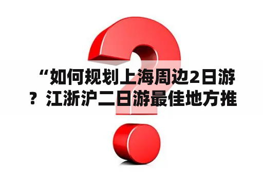  “如何规划上海周边2日游？江浙沪二日游最佳地方推荐！”——作为一个旅游爱好者，想要规划一次近在咫尺的小旅行，当然要选择离上海较近的地方啦！今天，小编将为大家介绍几个适合2日游的目的地，让你的旅途充满不同的惊喜。