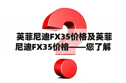  英菲尼迪FX35价格及英菲尼迪FX35价格——您了解这款豪车的真实价格吗？