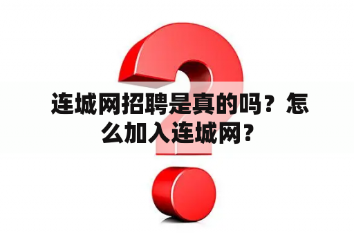  连城网招聘是真的吗？怎么加入连城网？