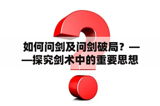  如何问剑及问剑破局？——探究剑术中的重要思想