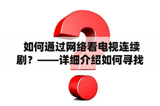  如何通过网络看电视连续剧？——详细介绍如何寻找及观看电视连续剧，以及推荐观看新白娘子传奇的方式。