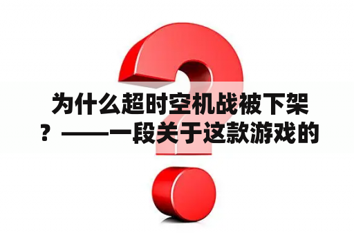  为什么超时空机战被下架？——一段关于这款游戏的探讨