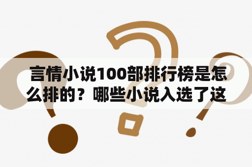  言情小说100部排行榜是怎么排的？哪些小说入选了这份榜单？