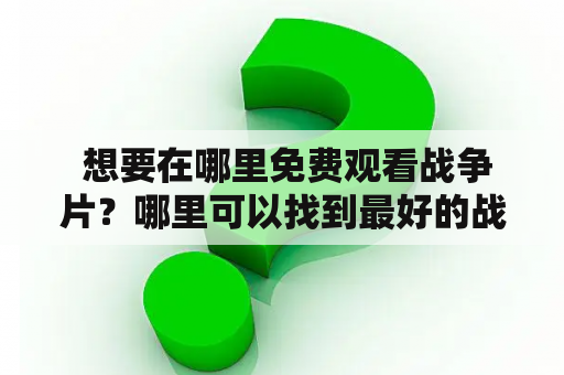  想要在哪里免费观看战争片？哪里可以找到最好的战争片在线观看资源？