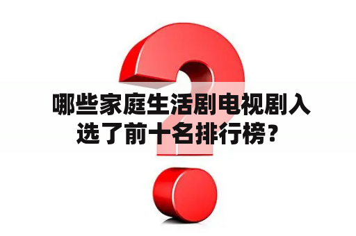  哪些家庭生活剧电视剧入选了前十名排行榜？
