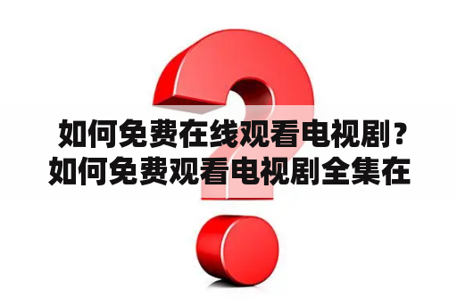  如何免费在线观看电视剧？如何免费观看电视剧全集在线观看？