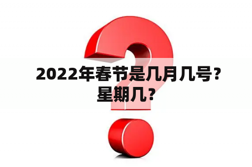  2022年春节是几月几号？星期几？