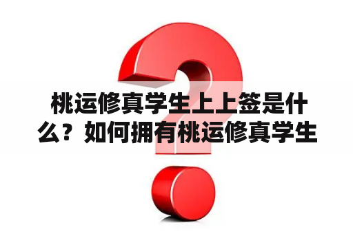  桃运修真学生上上签是什么？如何拥有桃运修真学生上上签？