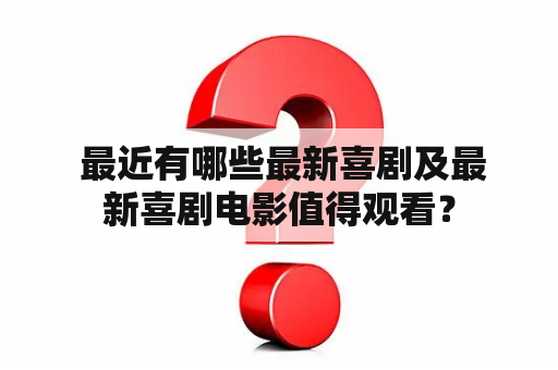  最近有哪些最新喜剧及最新喜剧电影值得观看？