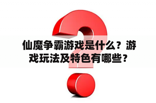  仙魔争霸游戏是什么？游戏玩法及特色有哪些？