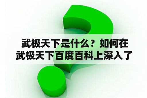  武极天下是什么？如何在武极天下百度百科上深入了解这个话题？