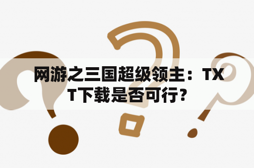  网游之三国超级领主：TXT下载是否可行？