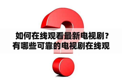  如何在线观看最新电视剧？有哪些可靠的电视剧在线观看网站？