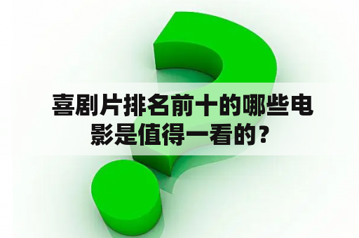  喜剧片排名前十的哪些电影是值得一看的？