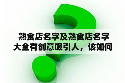  熟食店名字及熟食店名字大全有创意吸引人，该如何选择？