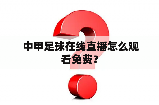  中甲足球在线直播怎么观看免费？