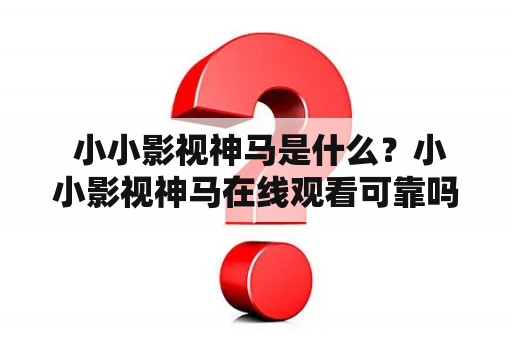  小小影视神马是什么？小小影视神马在线观看可靠吗？