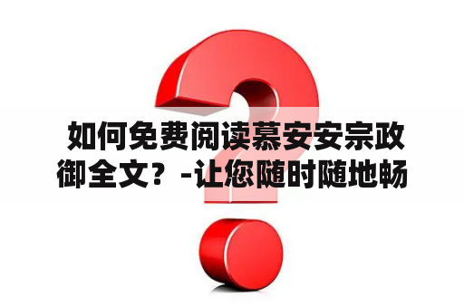  如何免费阅读慕安安宗政御全文？-让您随时随地畅享悬疑玄幻