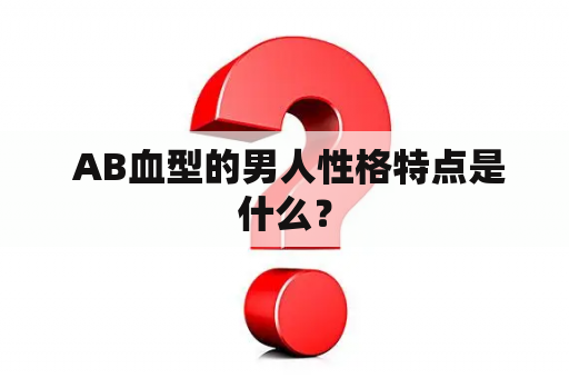  AB血型的男人性格特点是什么？