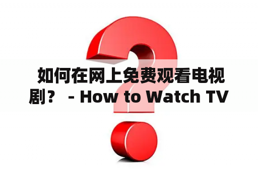  如何在网上免费观看电视剧？ - How to Watch TV Shows for Free Online?