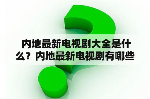  内地最新电视剧大全是什么？内地最新电视剧有哪些？