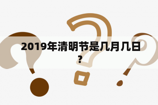  2019年清明节是几月几日？