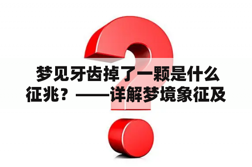  梦见牙齿掉了一颗是什么征兆？——详解梦境象征及其可能的心理含义