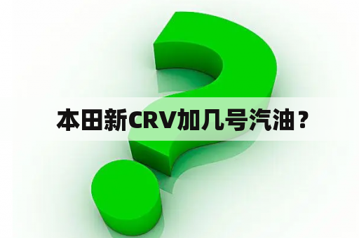  本田新CRV加几号汽油？