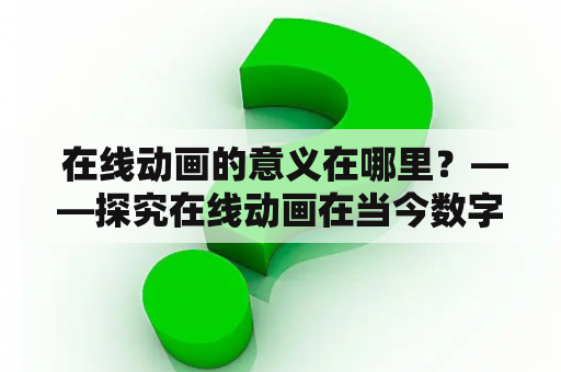  在线动画的意义在哪里？——探究在线动画在当今数字时代的特殊意义