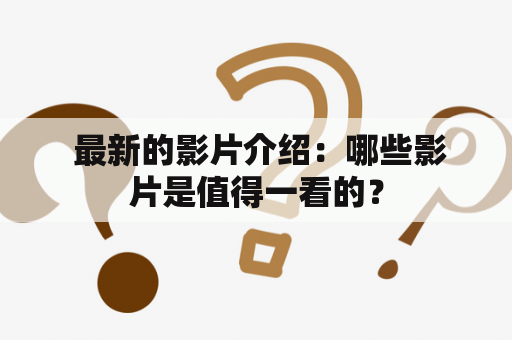  最新的影片介绍：哪些影片是值得一看的？