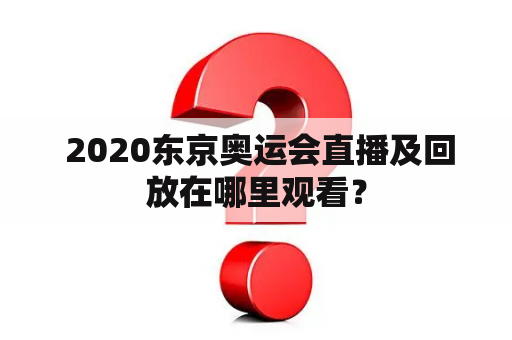  2020东京奥运会直播及回放在哪里观看？