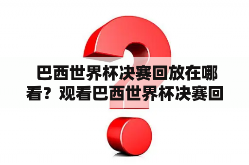  巴西世界杯决赛回放在哪看？观看巴西世界杯决赛回放的途径有哪些？