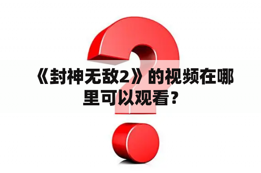  《封神无敌2》的视频在哪里可以观看？