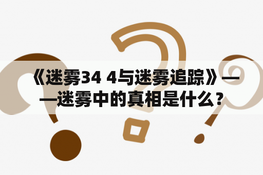  《迷雾34 4与迷雾追踪》——迷雾中的真相是什么？