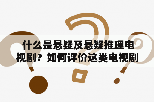  什么是悬疑及悬疑推理电视剧？如何评价这类电视剧？