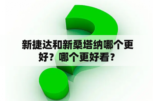  新捷达和新桑塔纳哪个更好？哪个更好看？