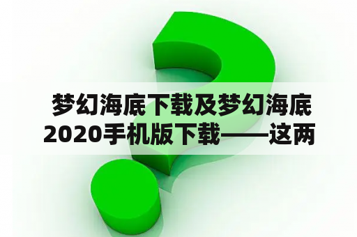  梦幻海底下载及梦幻海底2020手机版下载——这两个游戏该如何下载？