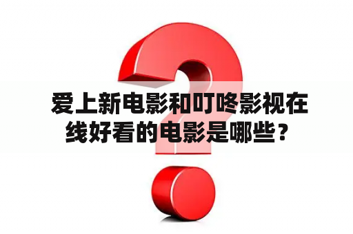  爱上新电影和叮咚影视在线好看的电影是哪些？