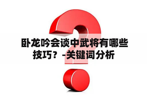  卧龙吟会谈中武将有哪些技巧？-关键词分析