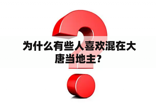  为什么有些人喜欢混在大唐当地主？