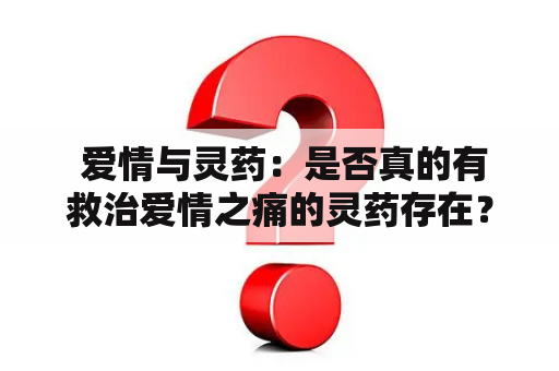  爱情与灵药：是否真的有救治爱情之痛的灵药存在？