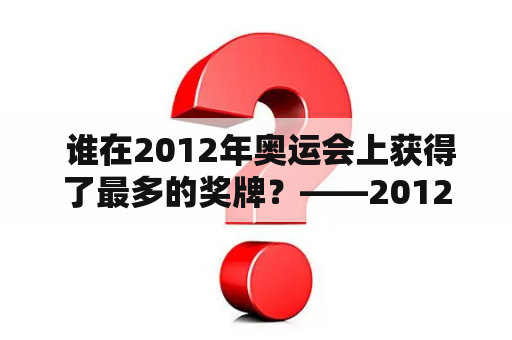  谁在2012年奥运会上获得了最多的奖牌？——2012奥运会奖牌榜排名表及一览表