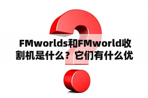  FMworlds和FMworld收割机是什么？它们有什么优点？