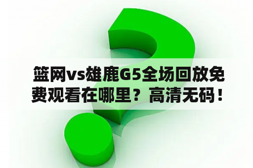  篮网vs雄鹿G5全场回放免费观看在哪里？高清无码！